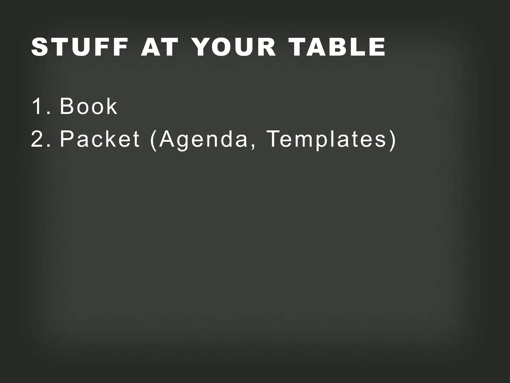 STUFF AT YOUR TABLE

1. Book
2. Packet (Agenda, Templates)
 