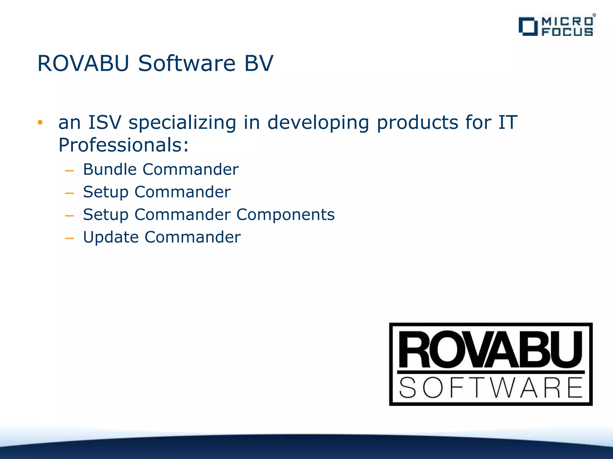 ROVABU Software BV
• an ISV specializing in developing products for IT
Professionals:
– Bundle Commander
– Setup Commander
– Setup Commander Components
– Update Commander
 