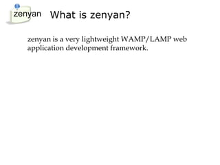 zenyan What is zenyan?

  zenyan is a very lightweight WAMP/LAMP web
  application development framework.
 