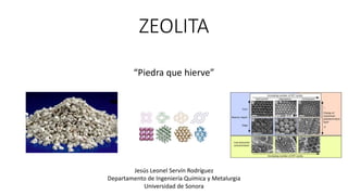 ZEOLITA
“Piedra que hierve”
Jesús Leonel Servín Rodríguez
Departamento de Ingeniería Química y Metalurgia
Universidad de Sonora
 