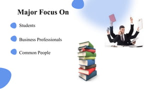 Major Focus On
Students
Business Professionals​
Common People
 