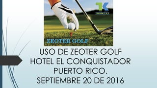USO DE ZEOTER GOLF
HOTEL EL CONQUISTADOR
PUERTO RICO.
SEPTIEMBRE 20 DE 2016
 