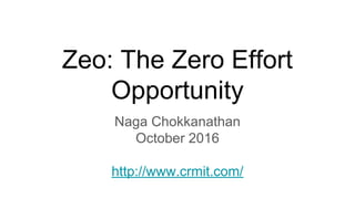 Zeo: The Zero Effort
Opportunity
Naga Chokkanathan
October 2016
http://www.crmit.com/
 