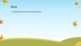 Math 
• Briefly list the math topics and activities 
 