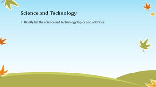Science and Technology 
• Briefly list the science and technology topics and activities 
 