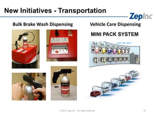 New Initiatives - Transportation
10© 2013 Zep Inc. - All rights reserved.
Bulk Brake Wash Dispensing Vehicle Care Dispensing
 
