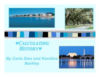 ♥Calculating
     History♥

By Carla Dias and Karoline
         Barkley
 