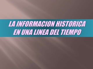 LA INFORMACION HISTORICA
EN UNA LINEA DEL TIEMPO
 