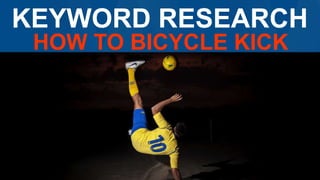 KEYWORD RESEARCH
HOW TO BICYCLE KICK
 