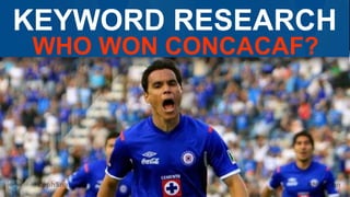 KEYWORD RESEARCH
WHO WON CONCACAF?
 
