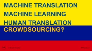 MACHINE TRANSLATION
MACHINE LEARNING
HUMAN TRANSLATION
CROWDSOURCING?
 