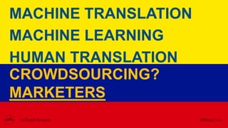 MACHINE TRANSLATION
MACHINE LEARNING
HUMAN TRANSLATION
CROWDSOURCING?
MARKETERS
 