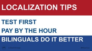 LOCALIZATION TIPS
TEST FIRST
PAY BY THE HOUR
BILINGUALS DO IT BETTER
 