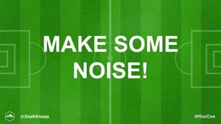 #MozCon
MAKE SOME
NOISE!
 