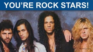 YOU’RE ROCK STARS!
 