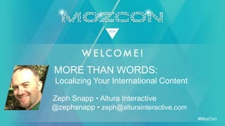 #MozCon
Zeph Snapp • Altura Interactive
MORE THAN WORDS:
@zephsnapp • zeph@alturainteractive.com
Localizing Your International Content
 