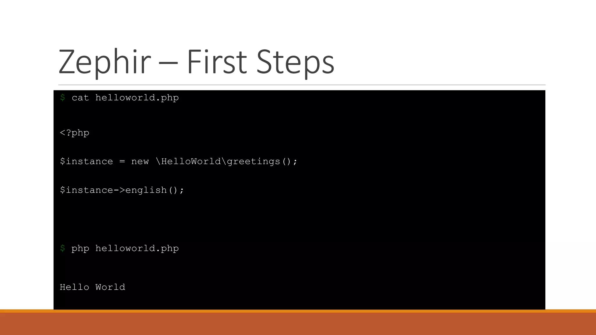 Zephir – First Steps
$ cat helloworld.php
<?php
$instance = new HelloWorldgreetings();
$instance->english();
$ php helloworld.php
Hello World
 