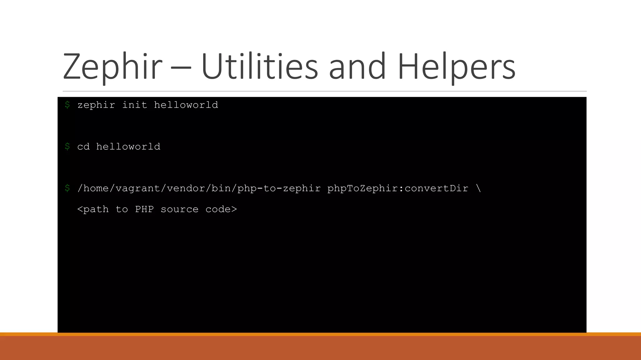 Zephir – Utilities and Helpers
$ zephir init helloworld
$ cd helloworld
$ /home/vagrant/vendor/bin/php-to-zephir phpToZephir:convertDir 
<path to PHP source code>
 