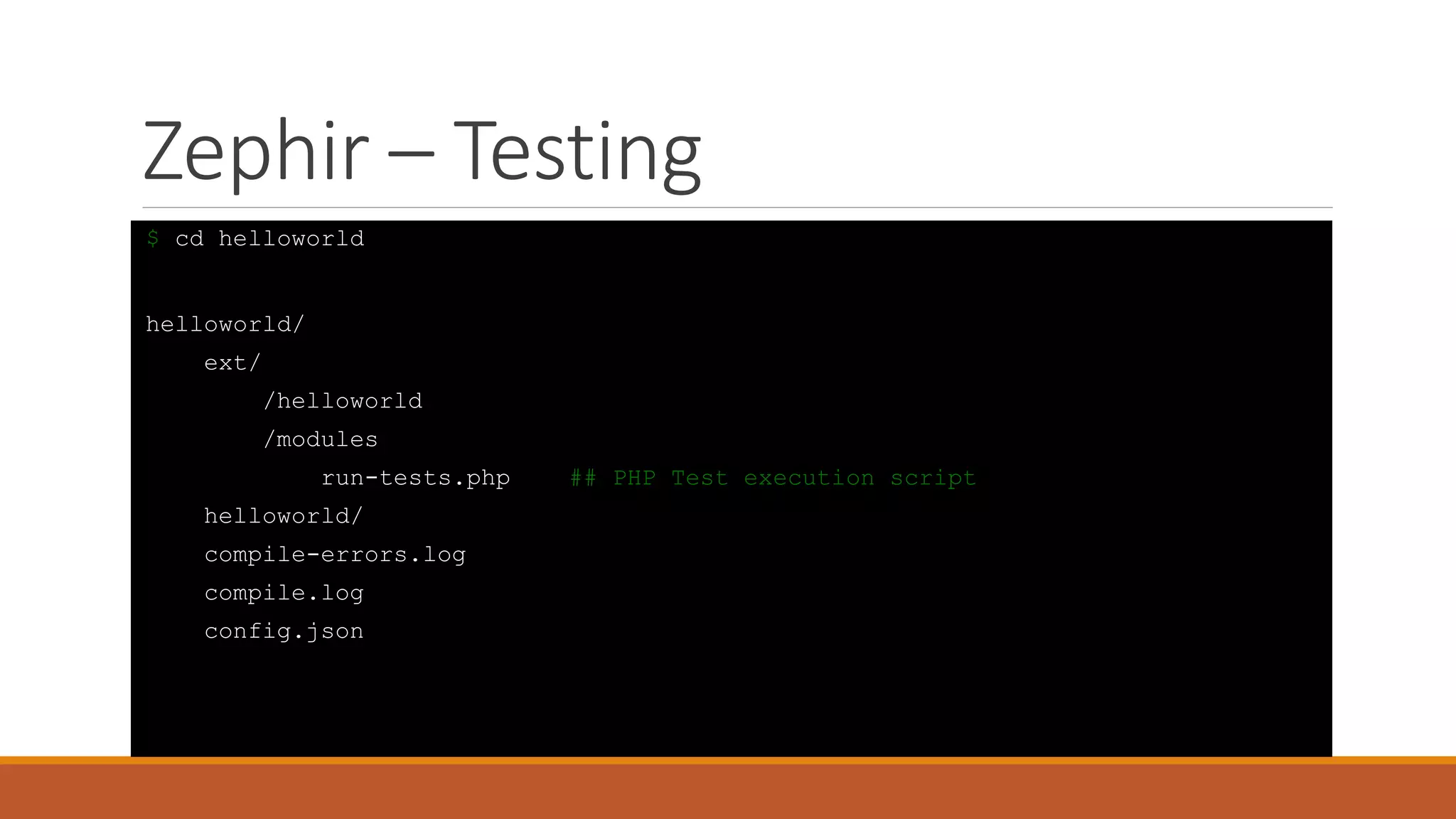 Zephir – Testing
$ cd helloworld
helloworld/
ext/
/helloworld
/modules
run-tests.php ## PHP Test execution script
helloworld/
compile-errors.log
compile.log
config.json
 