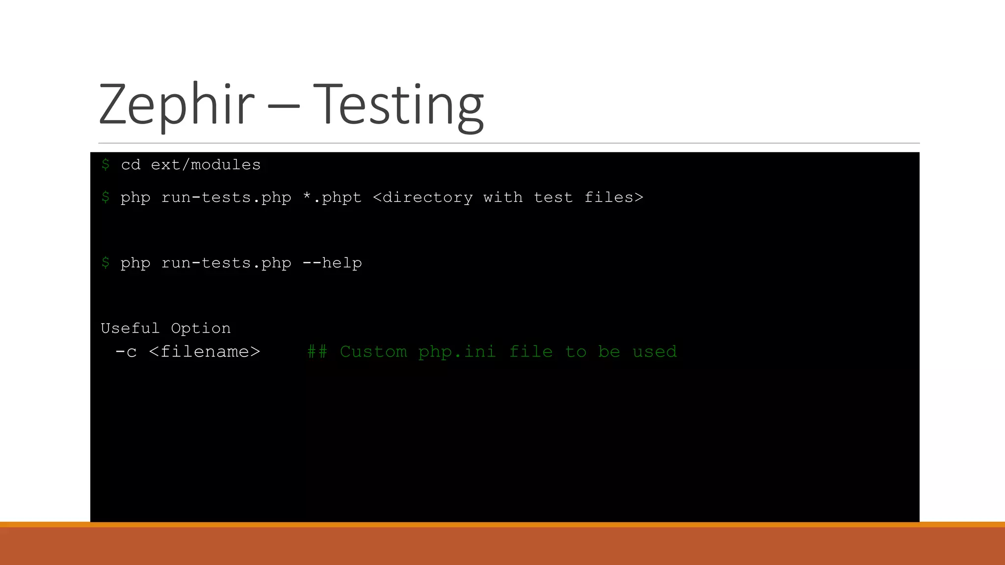 Zephir – Testing
$ cd ext/modules
$ php run-tests.php *.phpt <directory with test files>
$ php run-tests.php --help
Useful Option
-c <filename> ## Custom php.ini file to be used
 