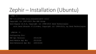 Zephir – Installation (Ubuntu)
$ php –v
PHP 5.6.13-1+deb.sury.org~precise+3 (cli)
Copyright (c) 1997-2015 The PHP Group
Zend Engine v2.6.0, Copyright (c) 1998-2015 Zend Technologies
with Zend OPcache v7.0.6-dev, Copyright (c) 1999-2015, by Zend Technologies
$ phpize –v
Configuring for:
PHP Api Version: 20131106
Zend Module Api No: 20131226
Zend Extension Api No: 220131226
 