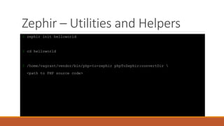 Zephir – Utilities and Helpers
$ zephir init helloworld
$ cd helloworld
$ /home/vagrant/vendor/bin/php-to-zephir phpToZephir:convertDir 
<path to PHP source code>
 