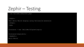 Zephir – Testing
$ cat helloWorldTest001.phpt
--TEST--
Test Hello World display using helloworld extension
--FILE--
<?php
$instance = new HelloWorldgreetings();
$instance->english();
--EXPECT--
Hello World
 