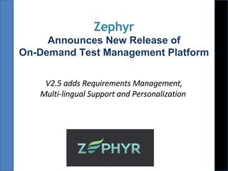 Zephyr Announces New Release of On-Demand Test Management Platform V2.5 adds Requirements Management, Multi-lingual Support and Personalization   