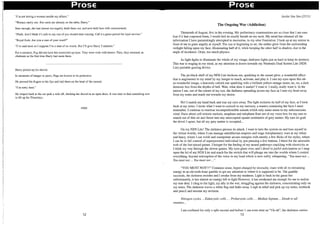 1
l
II
I
!
I
I
II,
Prose Prose
''I'm not letting a woman handle my affairs."
"Women rarely can. But cards are already on the table, Harry."
Sure enough, she had almost too eagerly dealt them out, and now held hers with concernment.
"Flush. And I think it's safe to say one of you should start running. Call it a grace period for loyal service."
"Royal flush. Are you a man of your word?"
"I've said none so I suppose I'm a man of no words. But ['11 give Harry 5 minutes."
For a moment, Pug did not have her scrunched up eyes. They were wide with horror. Then, they returned, as
obstinate as the first time Harry had seem them.
Harry picked up his shovel.
In moments of danger or panic, Pugs are known to be protective.
He pressed his fingers to his lips and laid them on the head of the mound.
"I'm sorry June."
He limped back to the car park a mile off, ditching the shovel in an open drain. It was time to find something new
to fill up his Thursdays.
END
12
Jackie Tan Yen (2T13)
The Ongoing War (Addiction)
Thirteenth of August, five in the evening. My preliminary examinations are so close that I am sure
that if it had corporeal form, I would feel its smelly breath on my neck. My mind has released all the
information I have painstakingly attempted to memorise, to my utter frustration. I look up at my mirror in
front of me to glare angrily at myself. The sun is beginning to set, the amber glow from the surrounding
twilight falling upon my face, illuminating half of it, while keeping the other half in shadow, due to the
angle of incidence. Oops, too much physics.
As light fights to illuminate the whole of my visage, darkness fights just as hard to keep its territory.
This war is waging in my mind, as my attention is drawn towards my Nintendo Dual Screen Lite (NDS
Lite) portable gaming device.
The jet-black shell of my NDS Lite beckons me, sparkling in the sunset glow, a wonderful effect
that is augmented in my mind by my hunger to touch, activate, and play it. I cast my eyes upon this oh-
so-wonderful image, a heavenly cuboid star sparkling with a brilliant yellow-orange luster, no, no, a dark
demonic box from the depths of hell. Wait, what does it matter? I want it. I really, really want it. In the
mirror I see, out of the corner of my eye, the darkness spreading across my face as I turn my head away
from my notes and reach out towards my desire.
No! I snatch my hand back and tear my eyes away. The light reclaims its half of my face, as I look
back at my notes. I recite what I want to commit to my memory, a mantra containing the facts I must
remember. I continue to murmur incomprehensible sounds which only make sense to my subconscious
mind. Facts about cell mitosis meiosis, anaphase and telophase float out of my voice box for my ears to
snatch out of thin air and thrust into any unoccupied square centimetre of grey matter. My ears do grab
the drivel I spout, but all my grey matter is occupied...
On my NDS Lite! The darkness presses its attack. I want to turn the system on and lose myself in
the virtual worlds, where I can manage antediluvian empires and wage interplanetary wars at my whim
and fancy, where I can wield and manipulate arcane energies with merely a few flicks of the stylus, where
I can be in full control of superpowered individual by just pressing a few buttons. I thirst for the adrenalin
rush of the fast-paced games. I hunger for the feeling of my neural pathways crackling with electricity as
I think my way through the slower games. My eyes glaze over, and I drool in joyful anticipation as I snap
open the lid of my NDS Lite and reach for the switch that will plunge me into the worlds where I control
everything, beyond redemption of the voice in my head which is now softly whispering, "You must not ...
You must not ... You must not ..."
"YOU MUST NOT!!!" Common sense, hyper-charged by necessity, roars with all its remaining
energy in an eleventh-hour gamble to get my attention to where it is supposed to be. The gamble
succeeds, the darkness recedes and I awake from my madness. Light is back in the game but
unfortunately, it has almost no energy left to fight However, it has awakened me enough for me to realise
my true duty. I cling to the light, my ally in the war, struggling against the darkness, concentrating only on
my notes. The darkness waves a white flag and fades away. I sigh in relief and pick up my notes, textbook
and pencil and resume my revision.
Nitrogen cycles. .. Eukaryotic cells .. . Prokaryotic cells .. . Median Septum.. . Death to all
enemies...
I am confused for only a split second and before 1 can even utter an "Uh-oh", the darkness carries
13
 