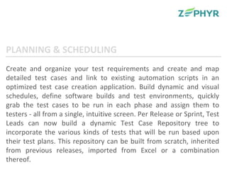Create and organize your test requirements and create and map detailed test cases and link to existing automation scripts in an optimized test case creation application. Build dynamic and visual schedules, define software builds and test environments, quickly grab the test cases to be run in each phase and assign them to testers - all from a single, intuitive screen. Per Release or Sprint, Test Leads can now build a dynamic Test Case Repository tree to incorporate the various kinds of tests that will be run based upon their test plans. This repository can be built from scratch, inherited from previous releases, imported from Excel or a combination thereof. PLANNING & SCHEDULING 