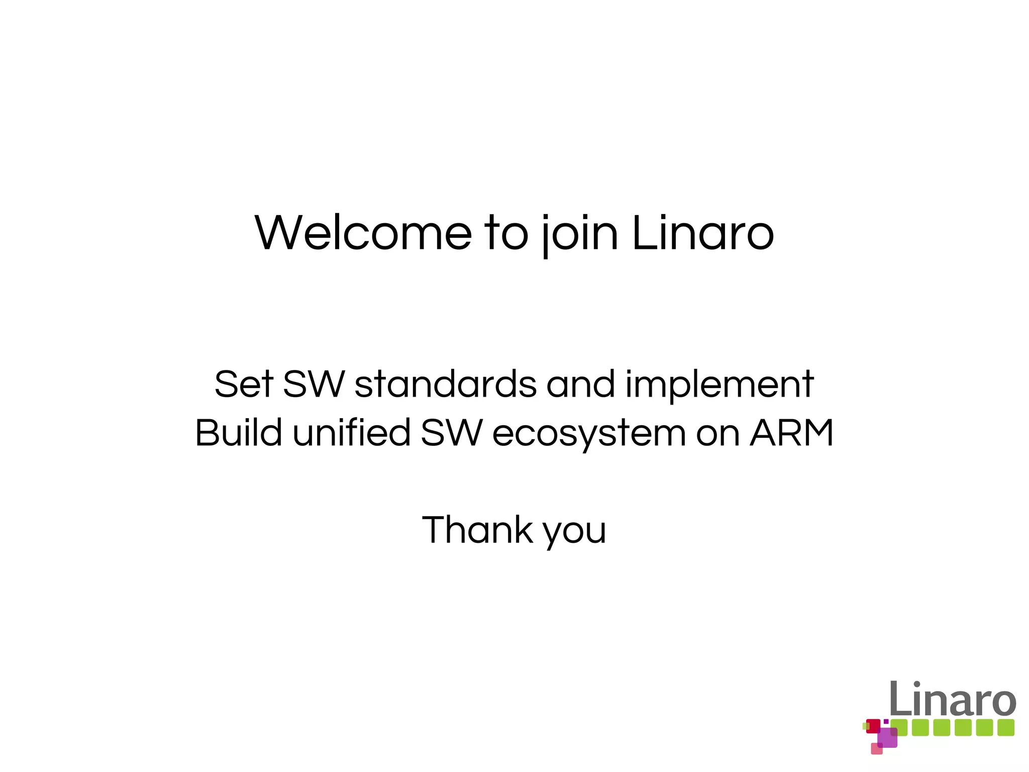Welcome to join Linaro
Set SW standards and implement
Build unified SW ecosystem on ARM
Thank you
 