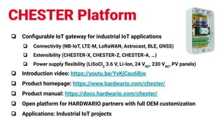 CHESTER Platform
❏ Conﬁgurable IoT gateway for industrial IoT applications
❏ Connectivity (NB-IoT, LTE-M, LoRaWAN, Astroca...