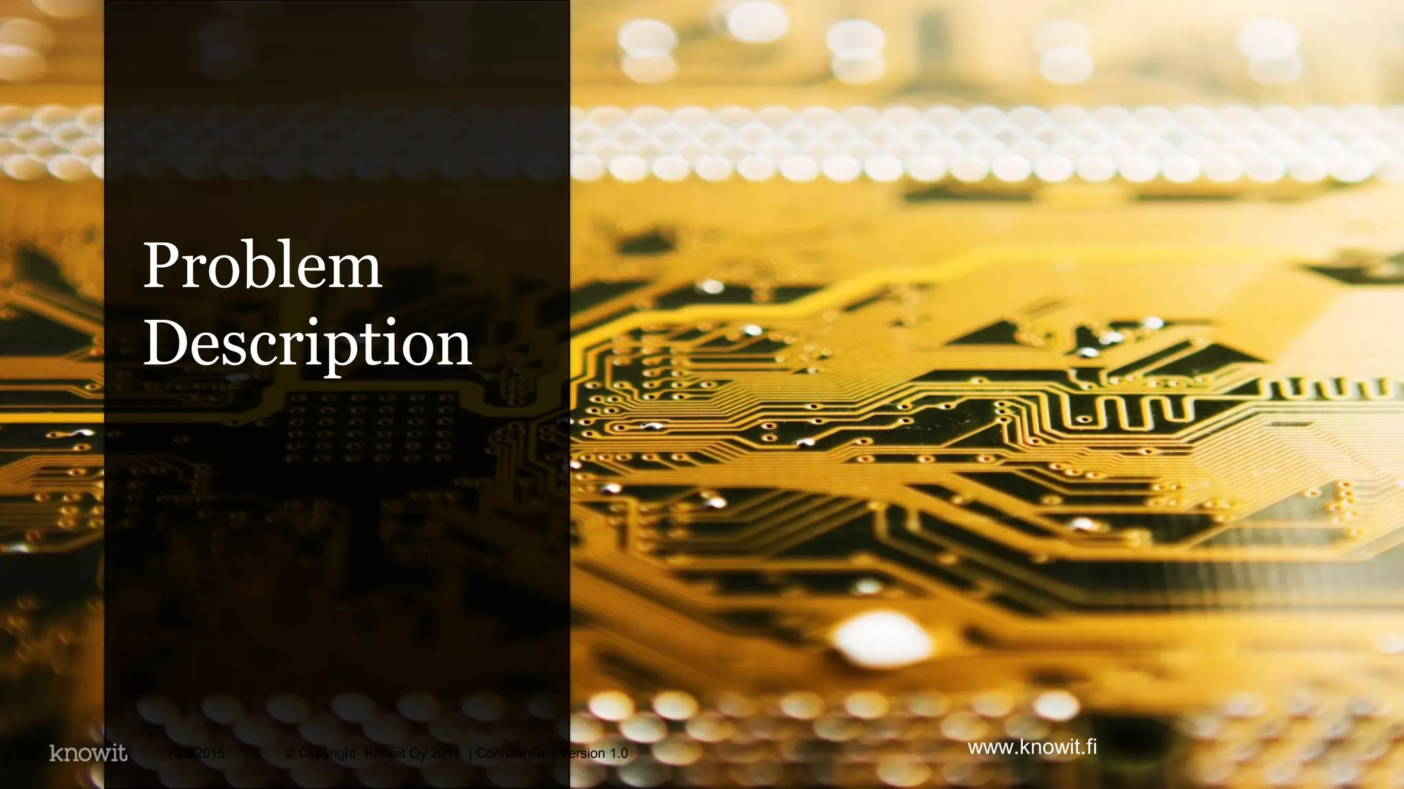 10/6/2015 © Copyright Knowit Oy 2014 | Confidential | Version 1.08
Problem
Description
www.knowit.fi
 