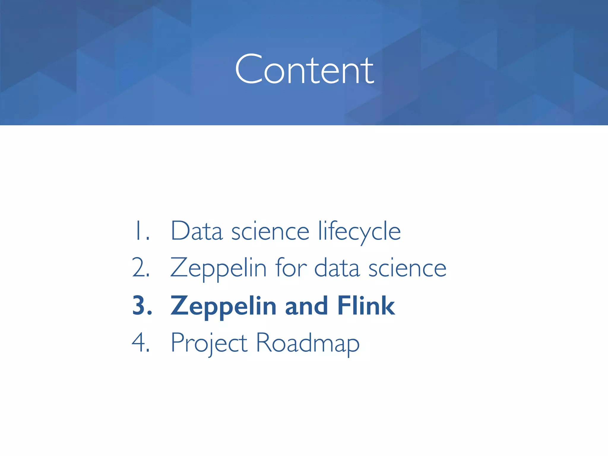 Content 1. Data science lifecycle 2. Zeppelin for data science 3. Zeppelin and Flink 4. Project Roadmap 