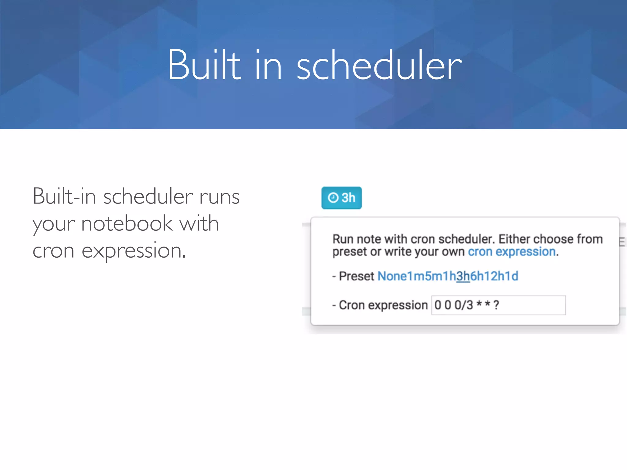 Built in scheduler Built-in scheduler runs your notebook with cron expression. 