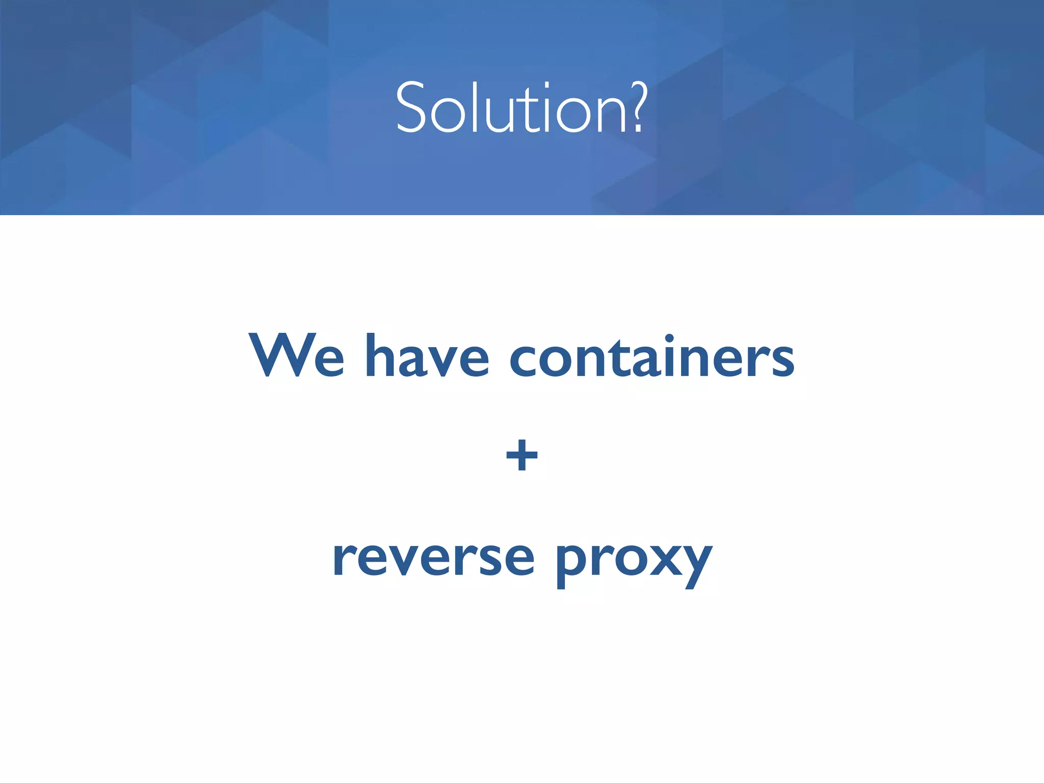 Solution? We have containers + reverse proxy 