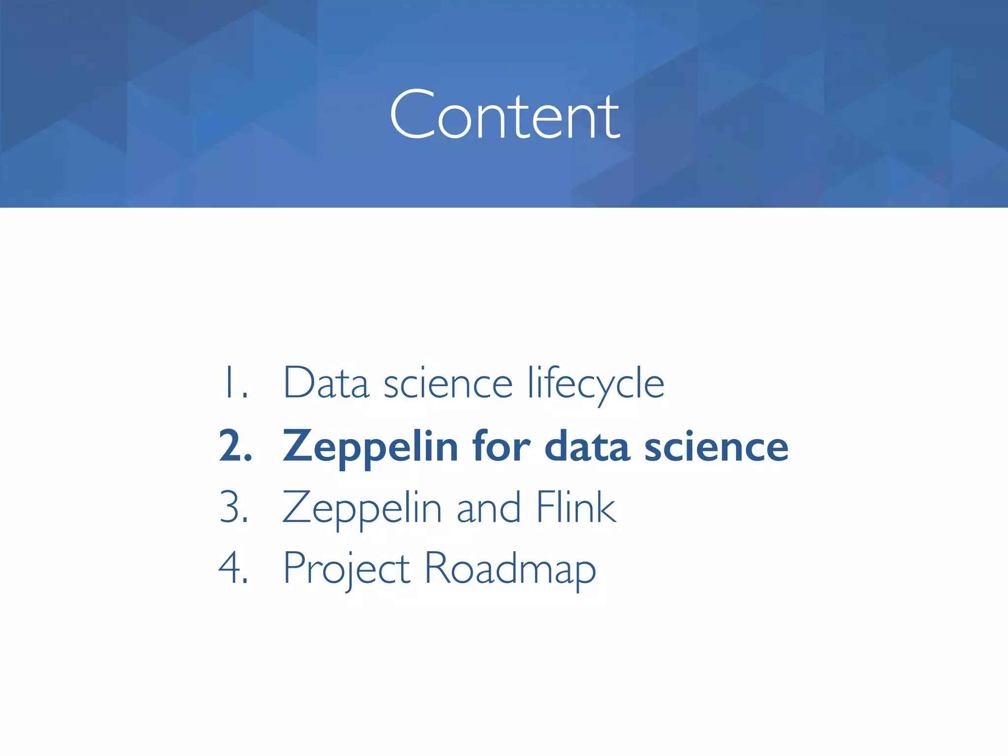 Content 1. Data science lifecycle 2. Zeppelin for data science 3. Zeppelin and Flink 4. Project Roadmap 