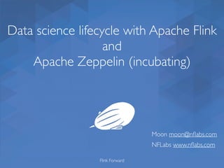 Data science lifecycle with Apache Flink
and
Apache Zeppelin (incubating)
Flink Forward
Moon moon@nﬂabs.com
NFLabs www.nﬂabs.com
 