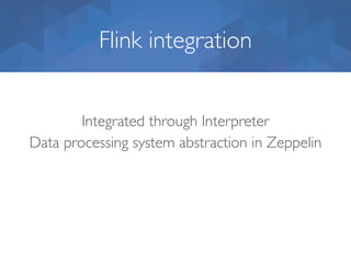 Flink integration
Integrated through Interpreter  
Data processing system abstraction in Zeppelin
 
