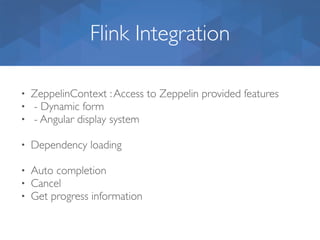 Flink Integration
• ZeppelinContext :Access to Zeppelin provided features
• - Dynamic form
• - Angular display system
• Dependency loading
• Auto completion
• Cancel
• Get progress information
 