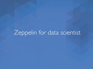 Zeppelin for data scientist
 