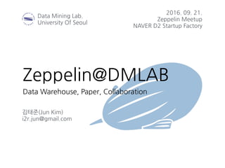 Data Warehouse, Paper, Collaboration
Zeppelin@DMLAB
김태준(Jun Kim)
i2r.jun@gmail.com
2016. 09. 21.
Zeppelin Meetup
NAVER D2 Startup Factory
Data Mining Lab.
University Of Seoul
 