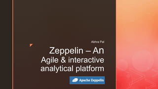 z
Zeppelin – An
Agile & interactive
analytical platform
Abhra Pal
 