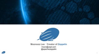 1
Zeppelin Meetup
Moonsoo Lee / Creator of Zeppelin
moon@zepl.com
@apachezeppelin
 