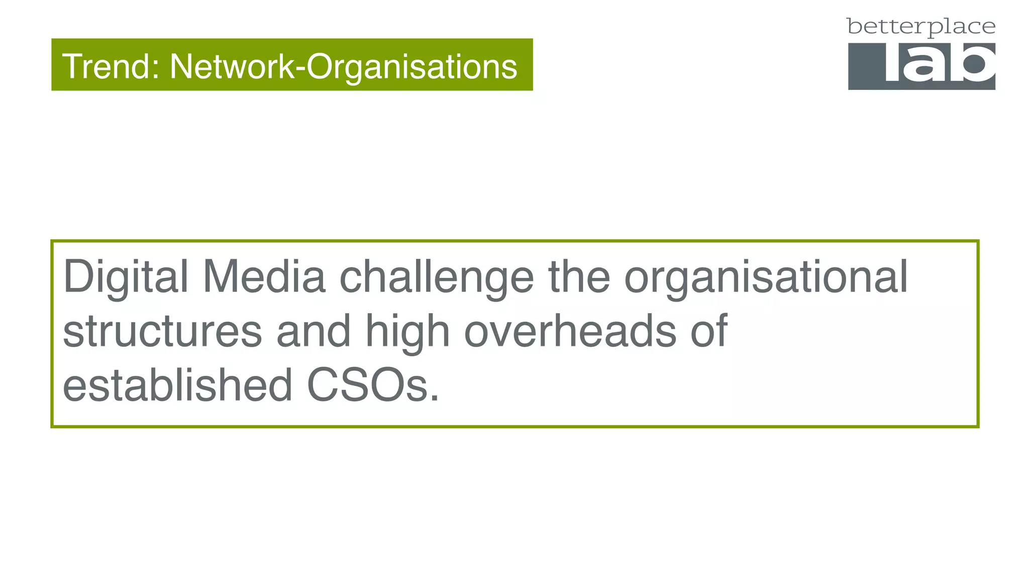Trend: Network-Organisations
Digital Media challenge the organisational
structures and high overheads of
established CSOs.
 