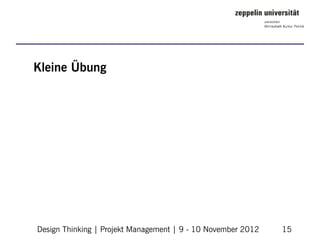 Kleine Übung




Design Thinking | Projekt Management | 9 - 10 November 2012   15
 
