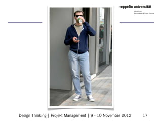 Design Thinking | Projekt Management | 9 - 10 November 2012   17
 