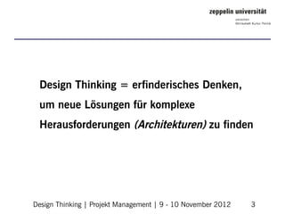 Design Thinking = erfinderisches Denken,
 um neue Lösungen für komplexe
 Herausforderungen (Architekturen) zu finden




Design Thinking | Projekt Management | 9 - 10 November 2012   3
 