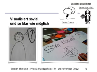 Visualisiert soviel
und so klar wie möglich




Design Thinking | Projekt Management | 9 - 10 November 2012   6
 