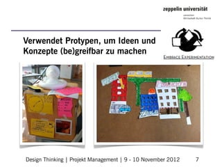 Verwendet Protypen, um Ideen und
Konzepte (be)greifbar zu machen




Design Thinking | Projekt Management | 9 - 10 November 2012   7
 